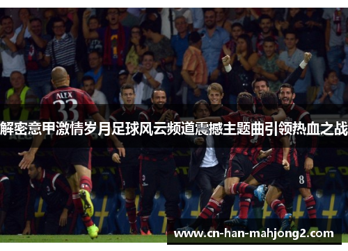 解密意甲激情岁月足球风云频道震撼主题曲引领热血之战