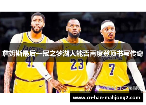 詹姆斯最后一冠之梦湖人能否再度登顶书写传奇 詹姆斯最后一冠之梦湖人能否再度登顶书写传奇