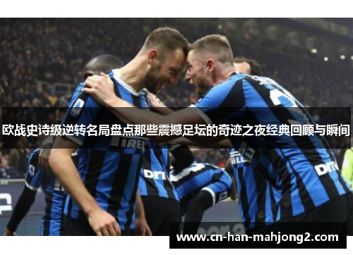 欧战史诗级逆转名局盘点那些震撼足坛的奇迹之夜经典回顾与瞬间