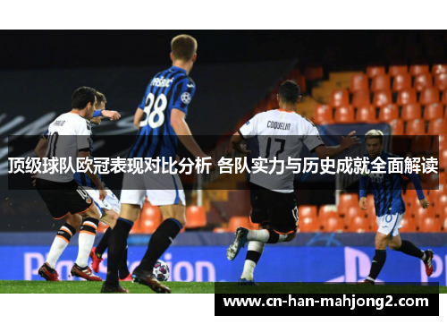 顶级球队欧冠表现对比分析 各队实力与历史成就全面解读