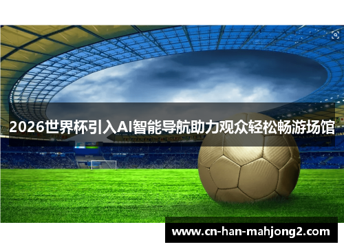 2026世界杯引入AI智能导航助力观众轻松畅游场馆 2026世界杯引入AI智能导航助力观众轻松畅游场馆