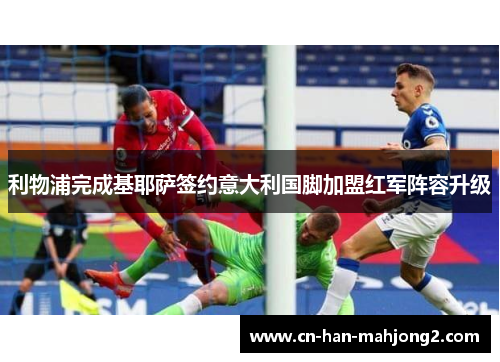 利物浦完成基耶萨签约意大利国脚加盟红军阵容升级 利物浦完成基耶萨签约意大利国脚加盟红军阵容升级