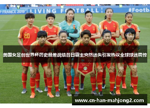 美国女足创世界杯历史最差战绩昔日霸主突然迷失引发热议全球球迷震惊