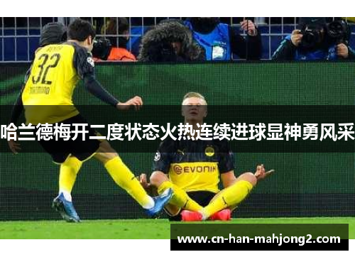 哈兰德梅开二度状态火热连续进球显神勇风采