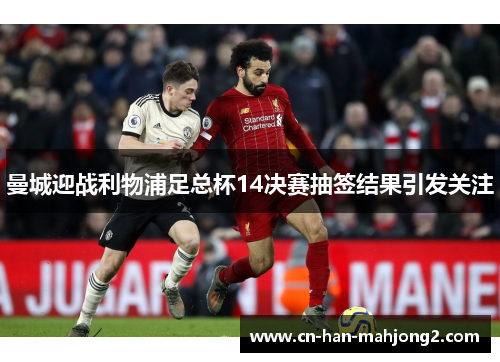 曼城迎战利物浦足总杯14决赛抽签结果引发关注