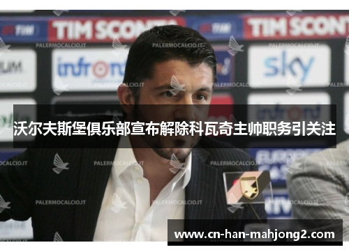 沃尔夫斯堡俱乐部宣布解除科瓦奇主帅职务引关注
