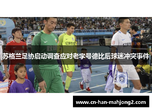 苏格兰足协启动调查应对老字号德比后球迷冲突事件