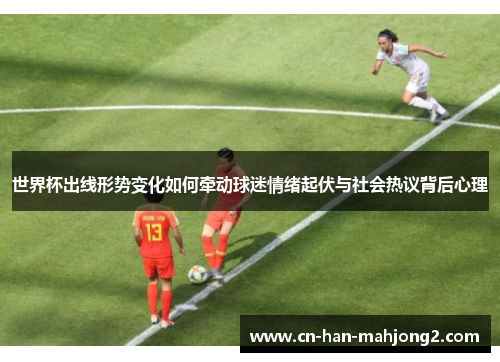 世界杯出线形势变化如何牵动球迷情绪起伏与社会热议背后心理