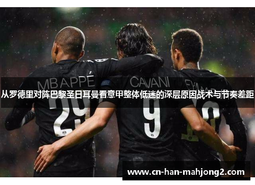 从罗德里对阵巴黎圣日耳曼看意甲整体低迷的深层原因战术与节奏差距