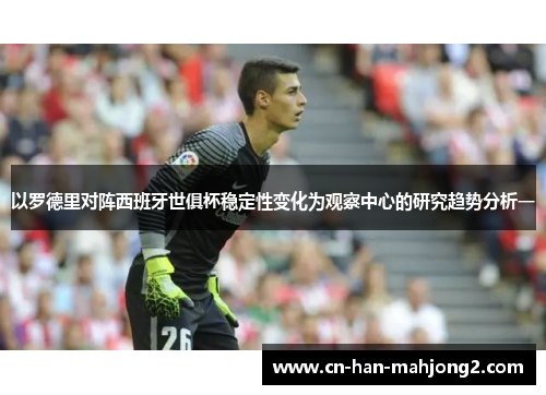 以罗德里对阵西班牙世俱杯稳定性变化为观察中心的研究趋势分析一