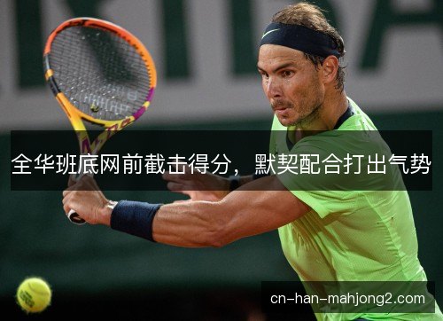 全华班底网前截击得分，默契配合打出气势